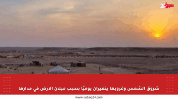 شروق الشمس وغروبها يتغيران يوميًا بسبب ميلان الأرض في مدارها